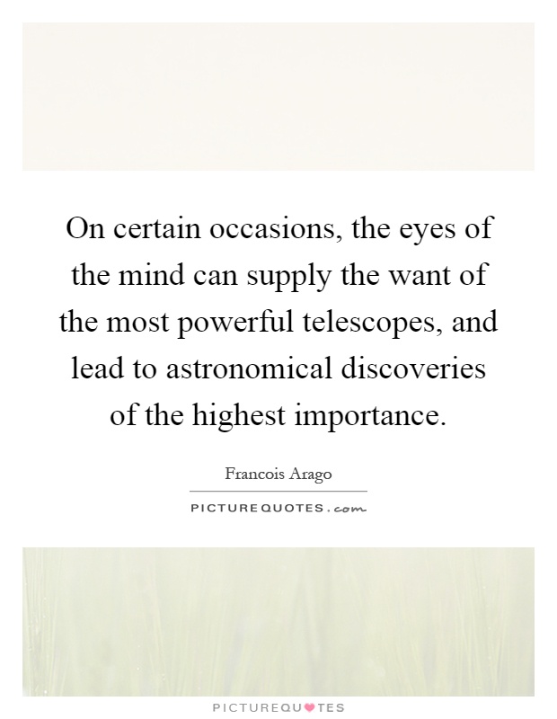 On certain occasions, the eyes of the mind can supply the want of the most powerful telescopes, and lead to astronomical discoveries of the highest importance Picture Quote #1