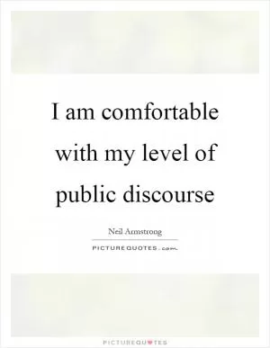 I am comfortable with my level of public discourse Picture Quote #1