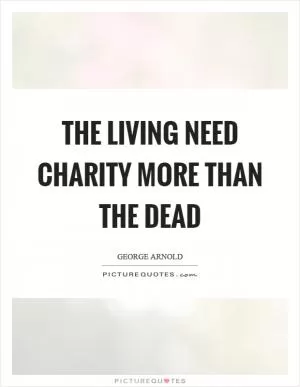 The living need charity more than the dead Picture Quote #1