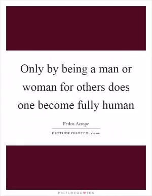 Only by being a man or woman for others does one become fully human Picture Quote #1