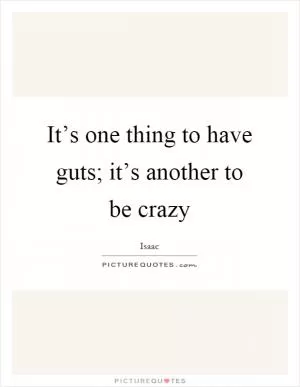 It’s one thing to have guts; it’s another to be crazy Picture Quote #1