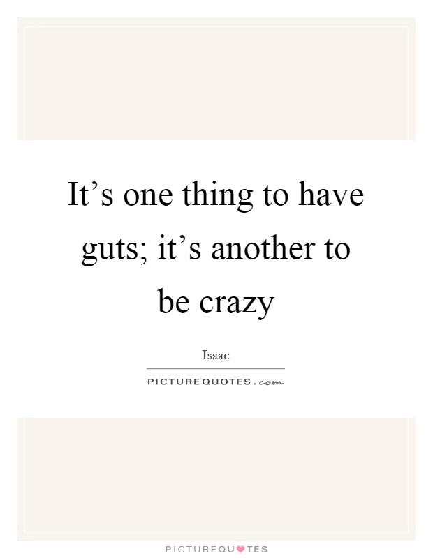 It's one thing to have guts; it's another to be crazy Picture Quote #1
