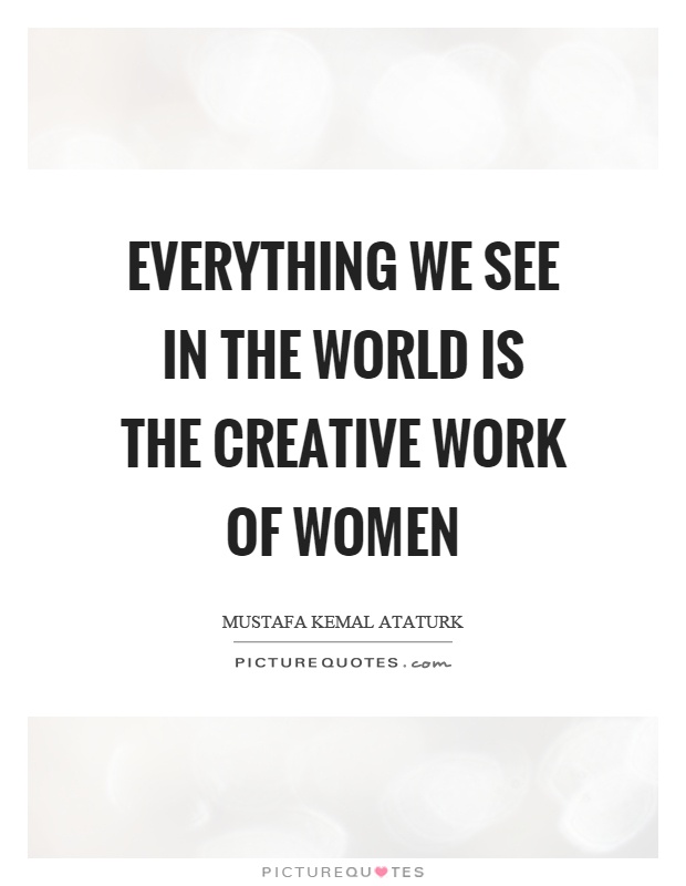 Everything we see in the world is the creative work of women Picture Quote #1