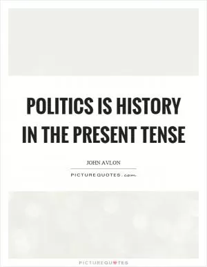 Politics is history in the present tense Picture Quote #1
