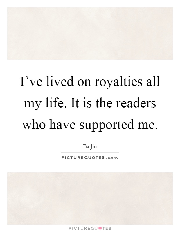 I've lived on royalties all my life. It is the readers who have supported me Picture Quote #1