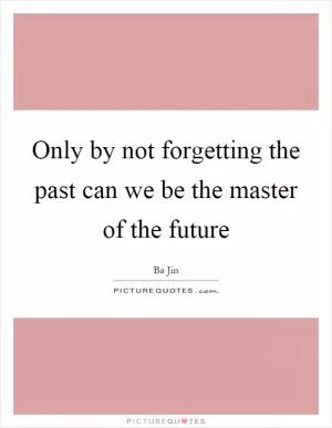 Only by not forgetting the past can we be the master of the future Picture Quote #1