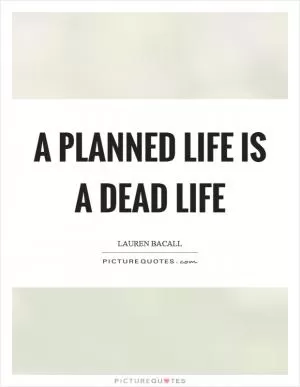 A planned life is a dead life Picture Quote #1