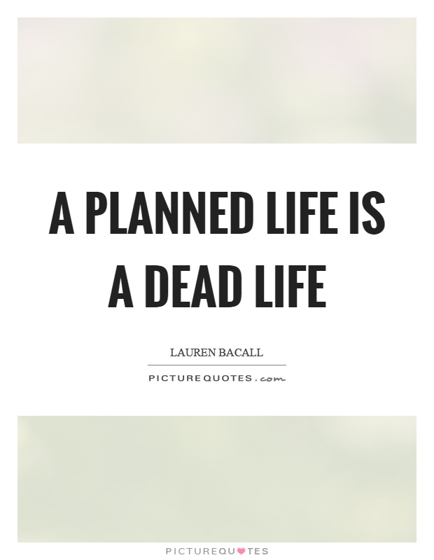 A planned life is a dead life Picture Quote #1