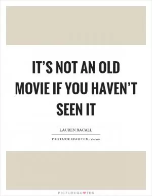 It’s not an old movie if you haven’t seen it Picture Quote #1