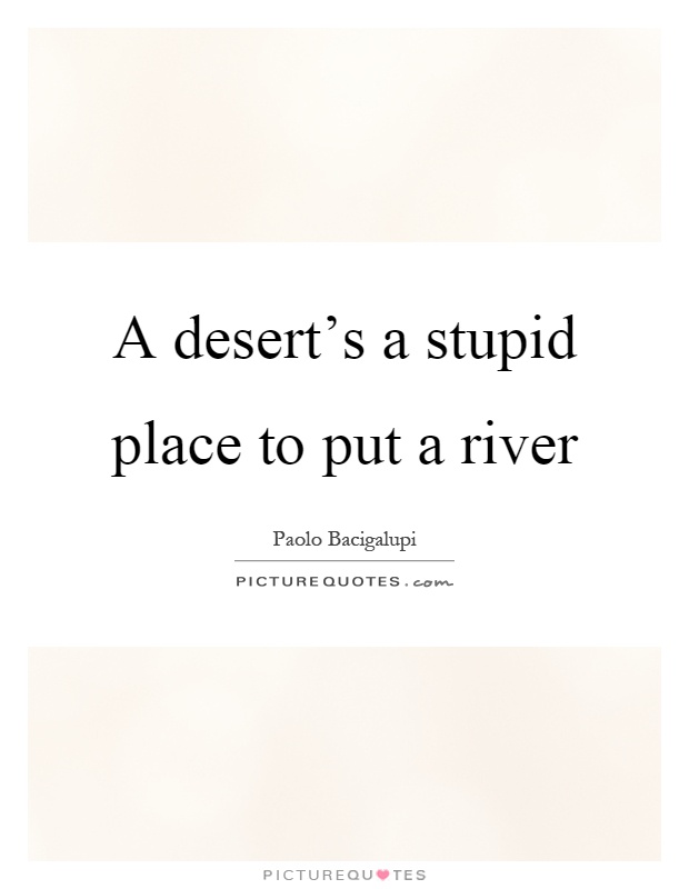 A desert's a stupid place to put a river Picture Quote #1