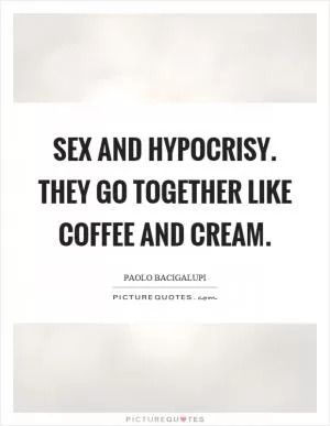 Sex and hypocrisy. They go together like coffee and cream Picture Quote #1