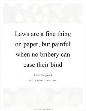 Laws are a fine thing on paper, but painful when no bribery can ease their bind Picture Quote #1