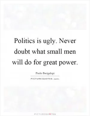 Politics is ugly. Never doubt what small men will do for great power Picture Quote #1