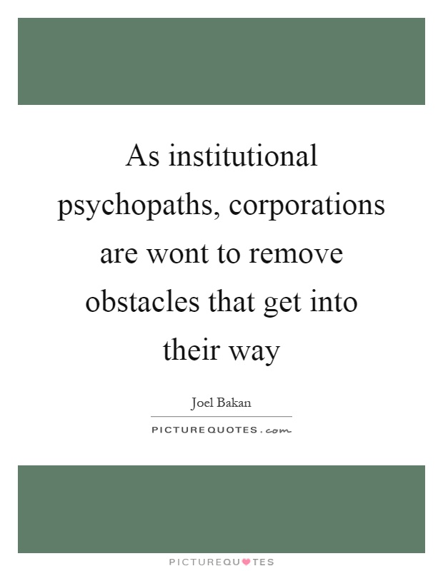 As institutional psychopaths, corporations are wont to remove obstacles that get into their way Picture Quote #1