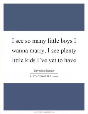 I see so many little boys I wanna marry, I see plenty little kids I’ve yet to have Picture Quote #1