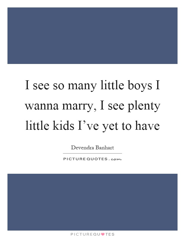 I see so many little boys I wanna marry, I see plenty little kids I've yet to have Picture Quote #1