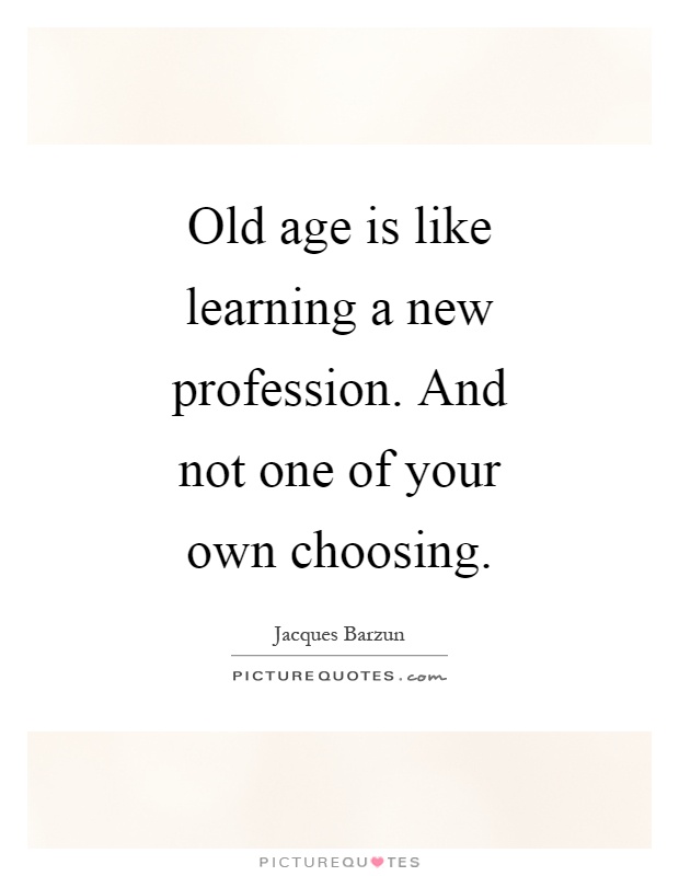 Old age is like learning a new profession. And not one of your own choosing Picture Quote #1