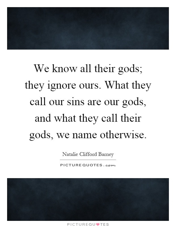 We know all their gods; they ignore ours. What they call our sins are our gods, and what they call their gods, we name otherwise Picture Quote #1