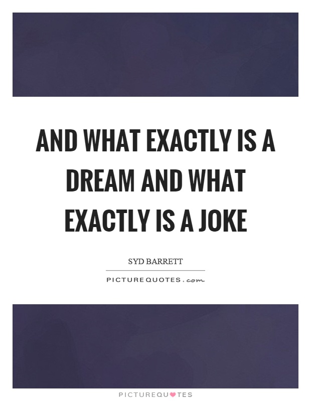 And what exactly is a dream and what exactly is a joke Picture Quote #1