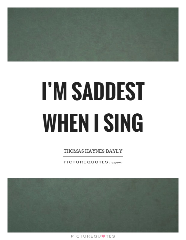 I'm saddest when I sing Picture Quote #1