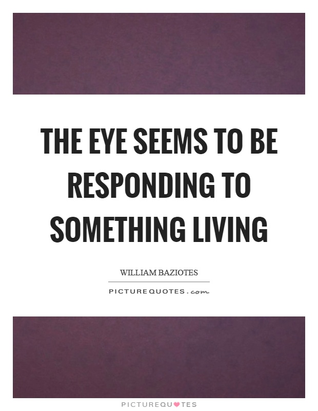 The eye seems to be responding to something living Picture Quote #1