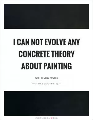 I can not evolve any concrete theory about painting Picture Quote #1