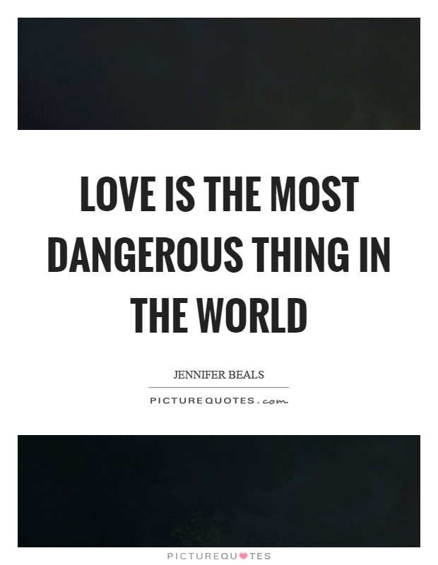 Love is the most dangerous thing in the world Picture Quote #1