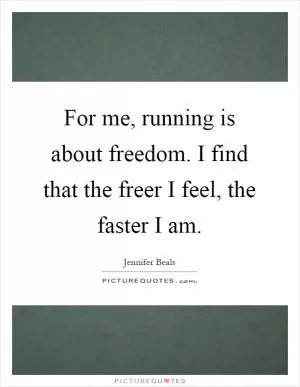 For me, running is about freedom. I find that the freer I feel, the faster I am Picture Quote #1