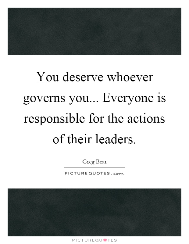 You deserve whoever governs you... Everyone is responsible for the actions of their leaders Picture Quote #1