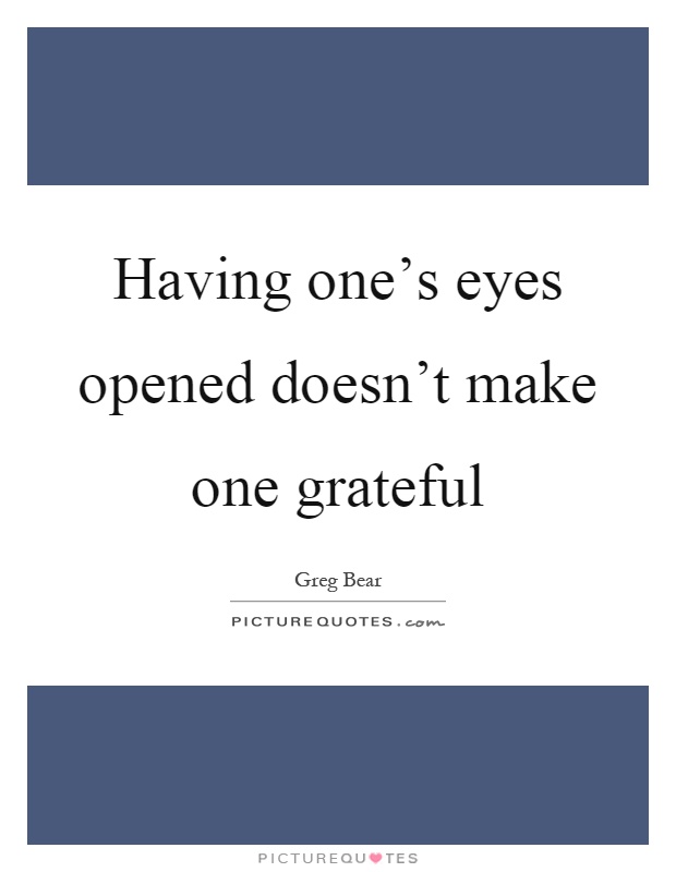 Having one's eyes opened doesn't make one grateful Picture Quote #1