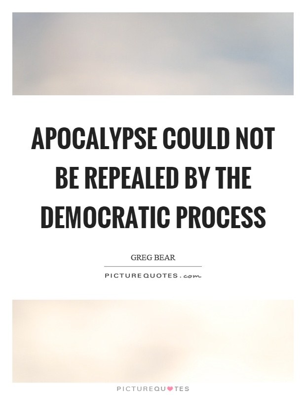 Apocalypse could not be repealed by the democratic process Picture Quote #1