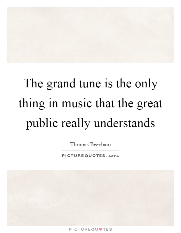 The grand tune is the only thing in music that the great public really understands Picture Quote #1