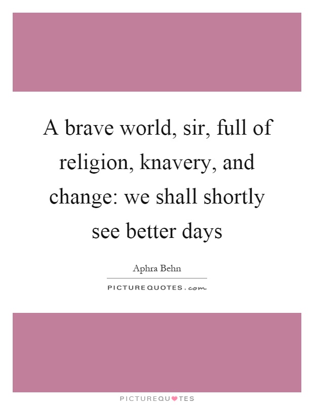 A brave world, sir, full of religion, knavery, and change: we shall shortly see better days Picture Quote #1