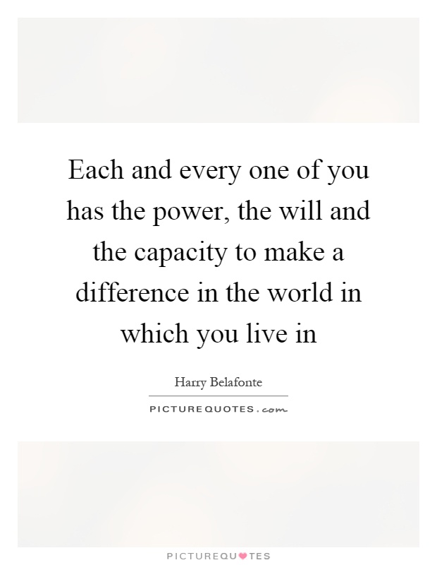 Each and every one of you has the power, the will and the capacity to make a difference in the world in which you live in Picture Quote #1