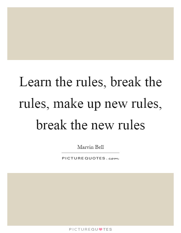 Learn the rules, break the rules, make up new rules, break the new rules Picture Quote #1