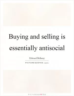 Buying and selling is essentially antisocial Picture Quote #1
