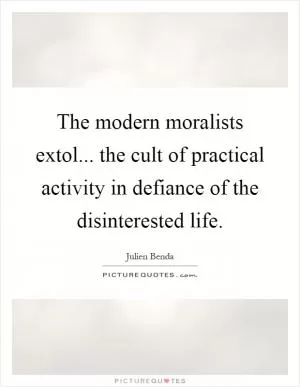 The modern moralists extol... the cult of practical activity in defiance of the disinterested life Picture Quote #1