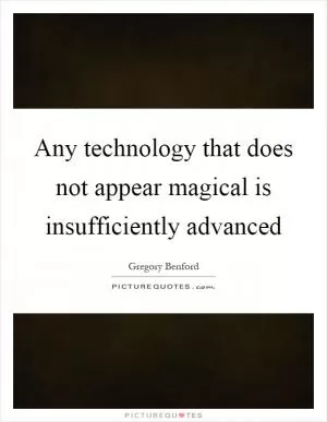 Any technology that does not appear magical is insufficiently advanced Picture Quote #1