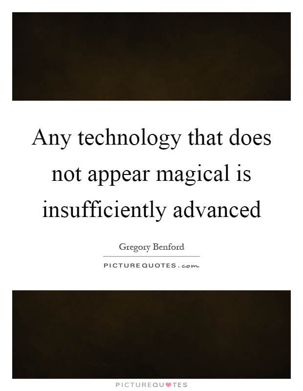 Any technology that does not appear magical is insufficiently advanced Picture Quote #1