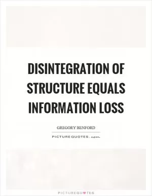 Disintegration of structure equals information loss Picture Quote #1
