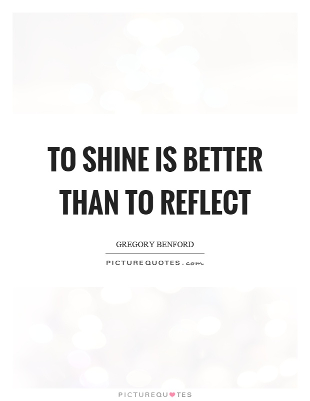 To shine is better than to reflect Picture Quote #1