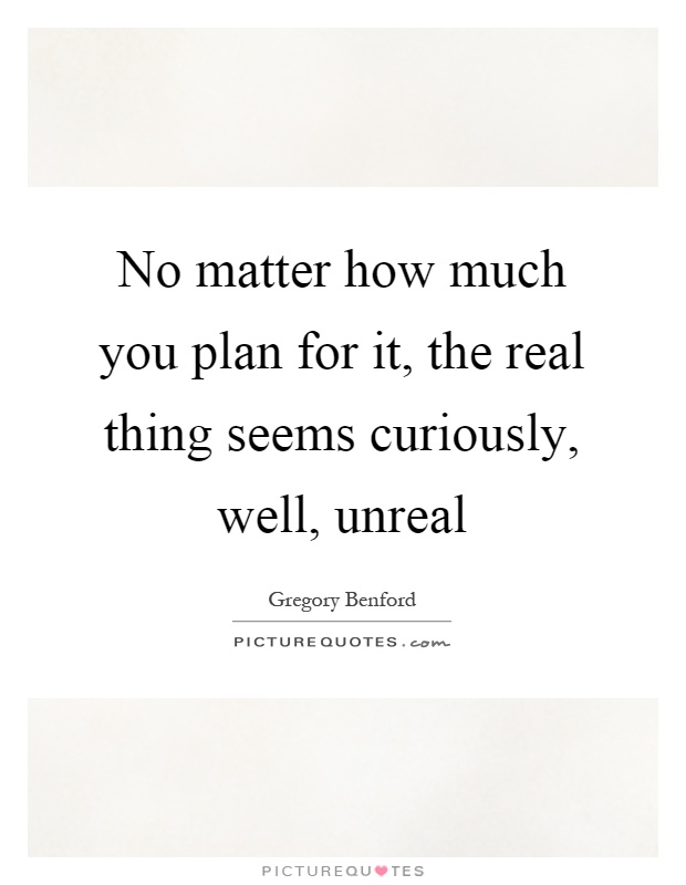 No matter how much you plan for it, the real thing seems curiously, well, unreal Picture Quote #1