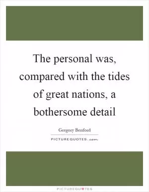The personal was, compared with the tides of great nations, a bothersome detail Picture Quote #1
