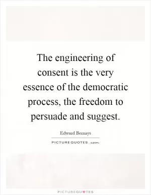 The engineering of consent is the very essence of the democratic process, the freedom to persuade and suggest Picture Quote #1