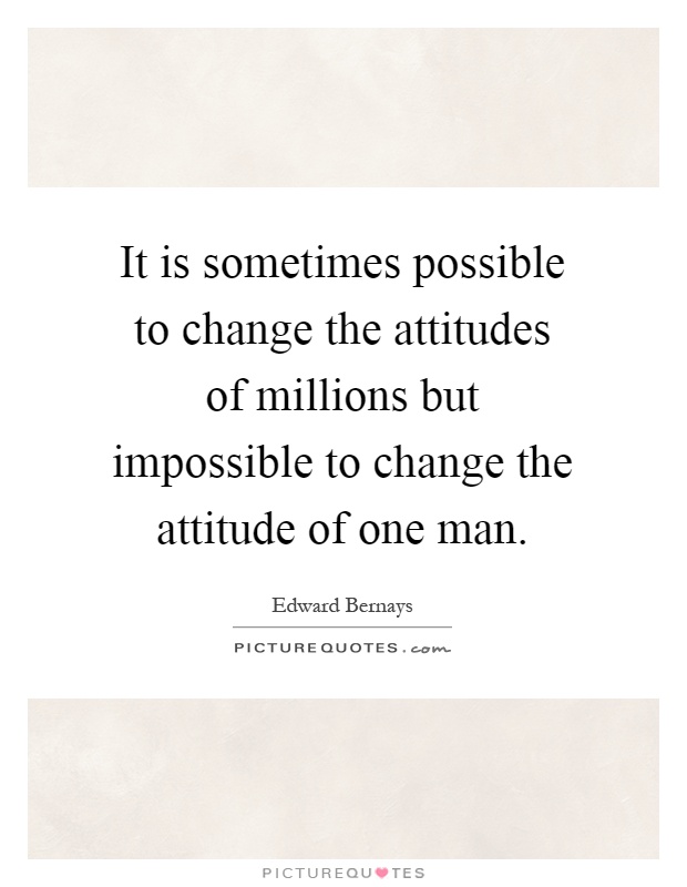 It is sometimes possible to change the attitudes of millions but impossible to change the attitude of one man Picture Quote #1