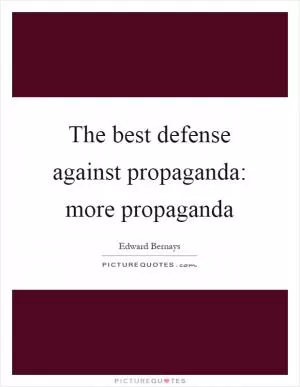 The best defense against propaganda: more propaganda Picture Quote #1
