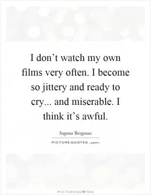 I don’t watch my own films very often. I become so jittery and ready to cry... and miserable. I think it’s awful Picture Quote #1