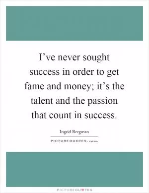I’ve never sought success in order to get fame and money; it’s the talent and the passion that count in success Picture Quote #1