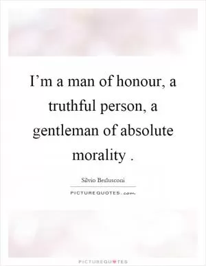I’m a man of honour, a truthful person, a gentleman of absolute morality Picture Quote #1