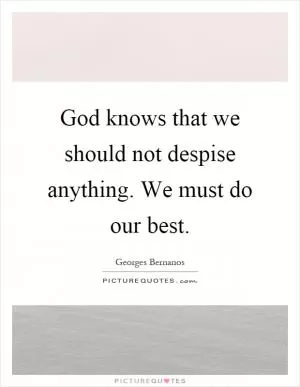 God knows that we should not despise anything. We must do our best Picture Quote #1